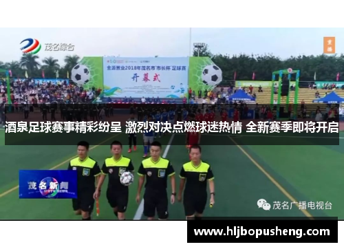 酒泉足球赛事精彩纷呈 激烈对决点燃球迷热情 全新赛季即将开启 酒泉足球赛事精彩纷呈 激烈对决点燃球迷热情 全新赛季即将开启