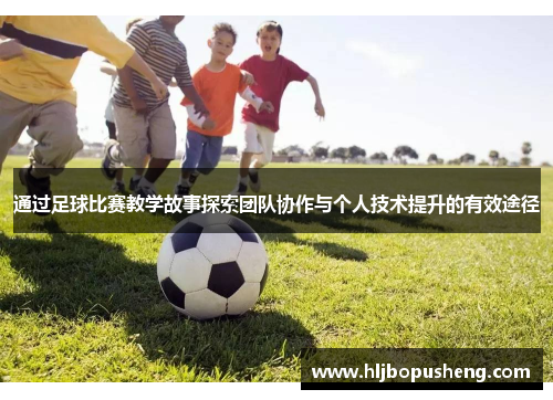 通过足球比赛教学故事探索团队协作与个人技术提升的有效途径