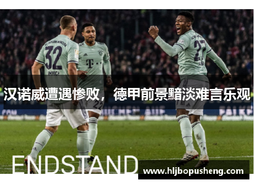 汉诺威遭遇惨败，德甲前景黯淡难言乐观