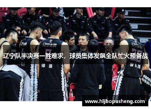辽宁队半决赛一胜难求，球员集体发飙全队忙火预备战
