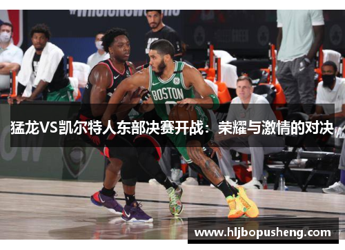 猛龙VS凯尔特人东部决赛开战：荣耀与激情的对决