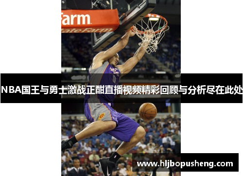 NBA国王与勇士激战正酣直播视频精彩回顾与分析尽在此处
