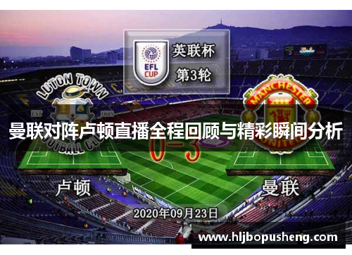 曼联对阵卢顿直播全程回顾与精彩瞬间分析