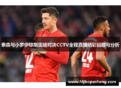 泰森与小罗伊琼斯重磅对决CCTV全程直播精彩回顾与分析