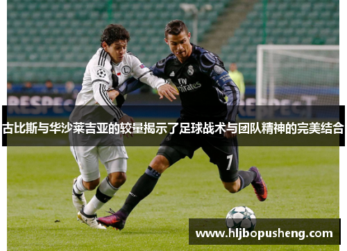 古比斯与华沙莱吉亚的较量揭示了足球战术与团队精神的完美结合